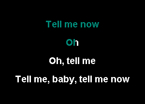 Tell me now
Oh
Oh, tell me

Tell me, baby, tell me now