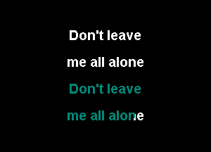Don't leave

me all alone

Don't leave

me all alone