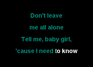 Don't leave

me all alone

Tell me, baby girl,

'cause I need to know