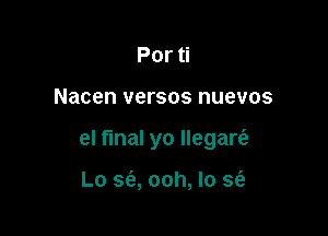 Por ti

Nacen versos nuevos

el final yo Ilegare'a

Lo 5(2, ooh, lo sci