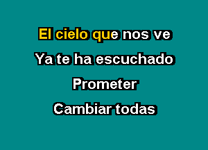 El cielo que nos ve

Ya te ha escuchado
Prometer

Cambiar todas