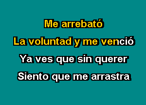 Me arrebatc')

La voluntad y me vencic')

Ya ves que sin querer

Siento que me arrastra