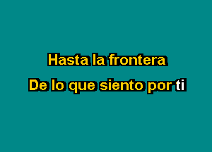 Hasta la frontera

De lo que siento por ti