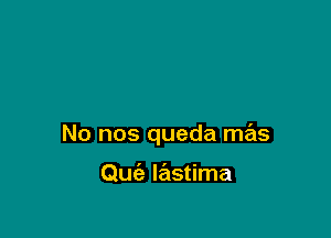 No nos queda mas

Que'z lastima