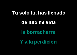 Tu solo tu, has llenado
de luto mi Vida

Ia borracherra

Y a la perdicion