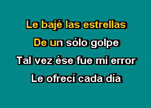 Le batha las estrellas

De un sdlo golpe

Tal vez (ase fue mi error

Le ofreci cada dia