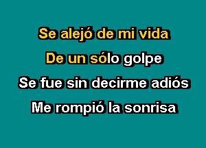 Se alejt') de mi Vida
De un sdlo golpe

Se fue sin decirme adids

Me rompib Ia sonrisa