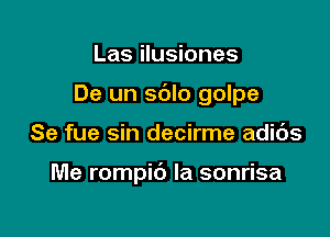 Las ilusiones
De un sdlo golpe

Se fue sin decirme adids

Me rompib Ia sonrisa