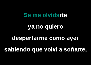 Se me olvidarte

ya no quiero

despertarme como ayer

sabiendo que volvi a soriarte,