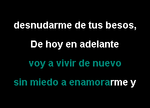 desnudarme de tus besos,
De hoy en adelante

voy a vivir de nuevo

sin miedo a enamorarme y