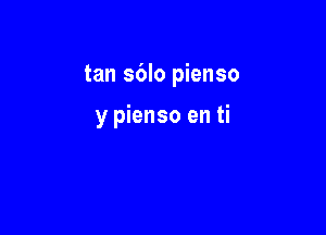 tan sblo pienso

y pienso en ti