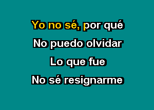 Yo no S(e, por que'a

No puedo olvidar
Lo que fue

No sc'e resignarme