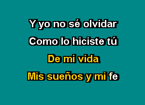 Y yo no S(a olvidar
Como lo hiciste to

De mi Vida

Mis suefios y mi fe