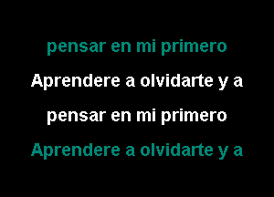 pensar en mi primero
Aprendere a olvidarte y a

pensar en mi primero

Aprendere a olvidarte y a

g