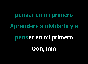 pensar en mi primero

Aprendere a olvidarte y a

pensar en mi primero

Ooh, mm