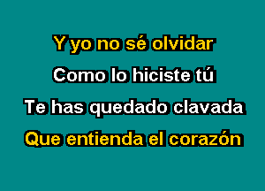 Y yo no sc'a olvidar

Como lo hiciste t0

Te has quedado clavada

Que entienda el corazc'm