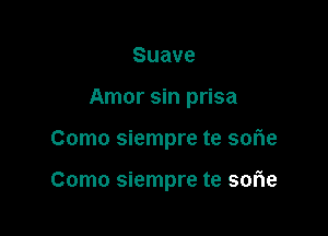 Suave

Amor sin prisa

Como siempre te sofle

Como siempre te sorie