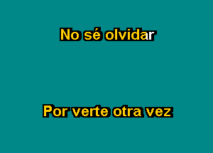 No S(e olvidar

Por verte otra vez