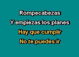 Rompecabezas

Y empiezas los planes

Hay que cumplir

No te puedes ir