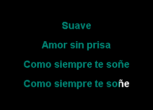 Suave

Amor sin prisa

Como siempre te sofle

Como siempre te sorie