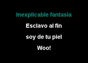 Inexplicable fantasia

Esclavo al fin
soy de tu piel

Woo!