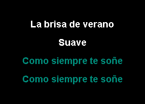 La brisa de verano
Suave

Como siempre te sofle

Como siempre te sorie