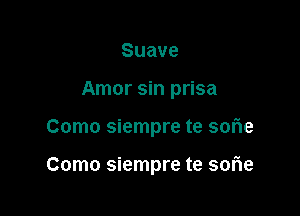 Suave

Amor sin prisa

Como siempre te sofle

Como siempre te sorie