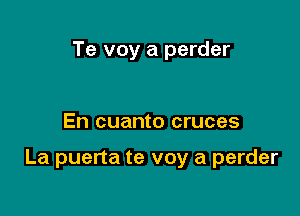 Te voy a perder

En cuanto cruces

La puerta te voy a perder