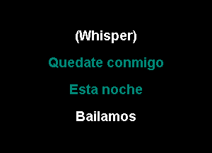 (Whisper)
Quedate conmigo

Esta noche

Bailamos