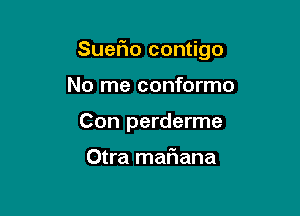 SueFIo contigo

No me conformo
Con perderme

Otra maf1ana