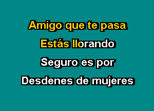 Amigo que te pasa
Estas llorando

Seguro es por

Desdenes de mujeres
