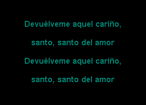 Devut'elveme aquel carir1o,

santo, santo del amor

Devuaveme aquel cariFIo,

santo, santo del amor