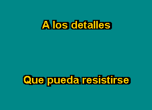 A los detalles

Que pueda resistirse