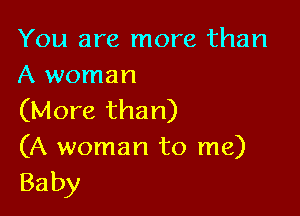 You are more than
A woman

(More than)

(A woman to me)
Baby