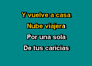 Y vuelve a casa

Nube viajera

Por una sola

De tus caricias