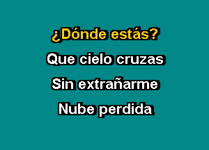 gDc'mde estas?

Que cielo cruzas
Sin extraf1arme

Nube perdida