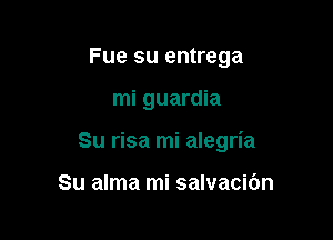 Fue su entrega

mi guardia

Su risa mi alegria

Su alma mi salvacibn