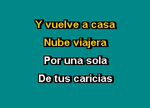 Y vuelve a casa

Nube viajera

Por una sola

De tus caricias