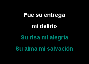 Fue su entrega

mi delirio

Su risa mi alegria

Su alma mi salvacibn