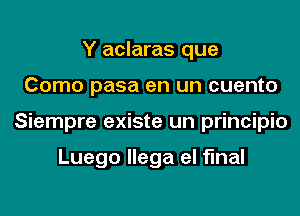 Y aclaras que
Como pasa en un cuento
Siempre existe un principio

Luego llega el final