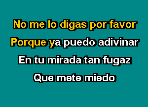 No me lo digas por favor
Porque ya puedo adivinar
En tu mirada tan fugaz

Que mete miedo