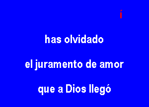 has olvidado

el juramento de amor

que a Dios llegb