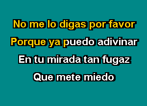 No me lo digas por favor
Porque ya puedo adivinar
En tu mirada tan fugaz

Que mete miedo