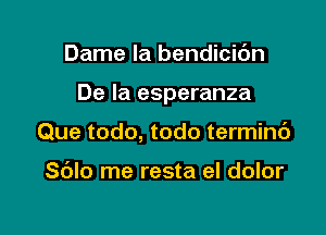 Dame la bendicic'm

De la esperanza

Que todo, todo terminc')

Sblo me resta el dolor