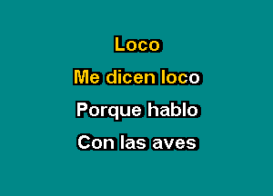 Loco

Me dicen loco

Porque hablo

Con las aves