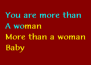 You are more than
A woman

More than a woman
Baby