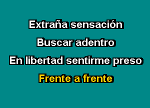 Extrar1a sensacic'm

Buscar adentro

En libertad sentirme preso

Frente a frente