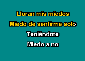 Lloran mis miedos

Miedo de sentirme solo

Tenit'endote

Miedo a no