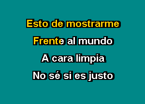 Esto de mostrarme
Frente al mundo

A cara limpia

No 36'! si es justo