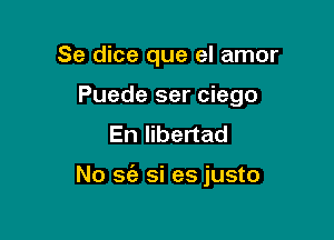 Se dice que el amor
Puede ser ciego
En Iibertad

No 36'! si es justo